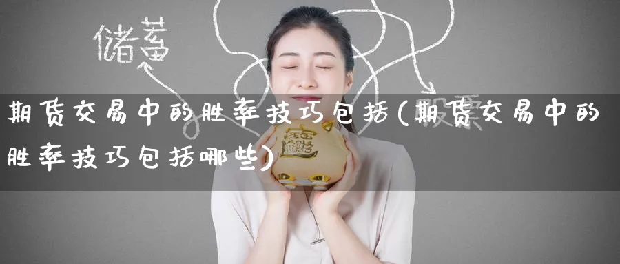 期货交易中的胜率技巧包括(期货交易中的胜率技巧包括哪些)_期货喊单_第1张_青花期货直播间 期货交易中的胜率技巧包括(期货交易中的胜率技巧包括哪些)_https://qh.ynbygsw.com_期货喊单_第1张