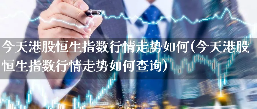 今天港股恒生指数行情走势如何(今天港股恒生指数行情走势如何查询)_期货交易_第1张_青花期货直播间 今天港股恒生指数行情走势如何(今天港股恒生指数行情走势如何查询)_https://qh.ynbygsw.com_期货交易_第1张
