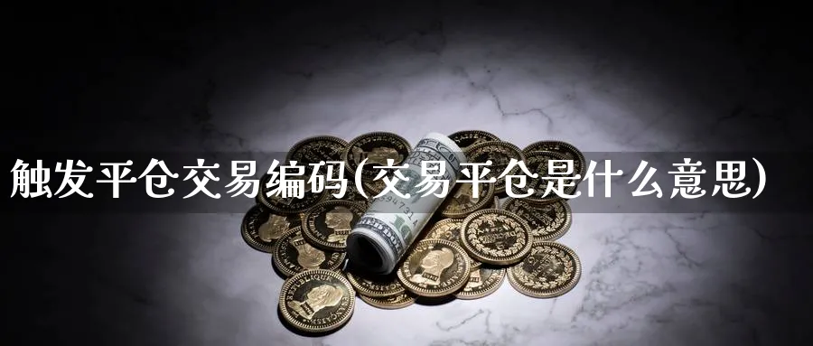 触发平仓交易编码(交易平仓是什么意思)_财金知识_第1张_青花期货直播间 触发平仓交易编码(交易平仓是什么意思)_https://qh.ynbygsw.com_财金知识_第1张