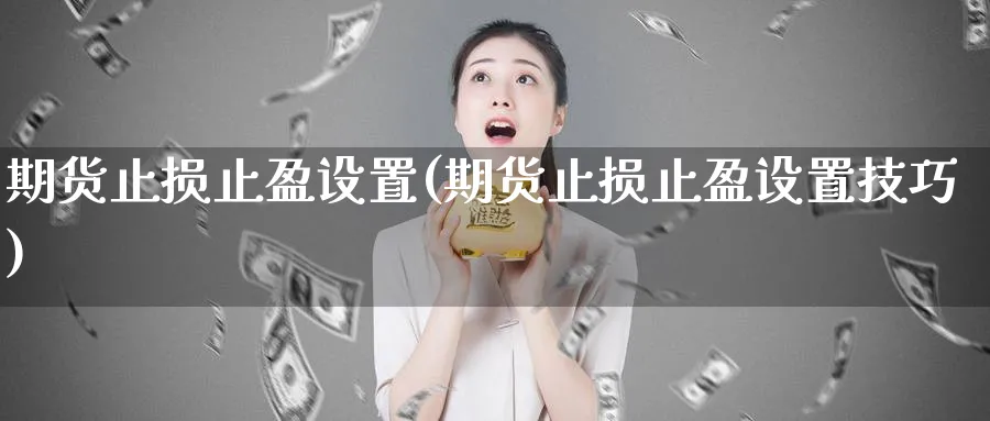 期货止损止盈设置(期货止损止盈设置技巧)_财金知识_第1张_青花期货直播间 期货止损止盈设置(期货止损止盈设置技巧)_https://qh.ynbygsw.com_财金知识_第1张