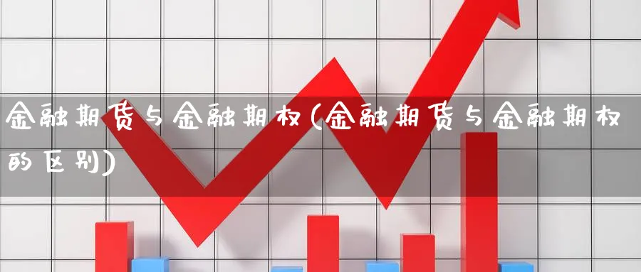 金融期货与金融期权(金融期货与金融期权的区别)_期货喊单_第1张_青花期货直播间 金融期货与金融期权(金融期货与金融期权的区别)_https://qh.ynbygsw.com_期货喊单_第1张