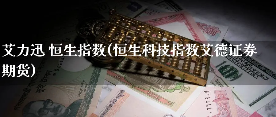 艾力迅 恒生指数(恒生科技指数艾德证券期货)_国际期货_第1张_青花期货直播间 艾力迅 恒生指数(恒生科技指数艾德证券期货)_https://qh.ynbygsw.com_国际期货_第1张