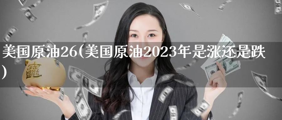 美国原油26(美国原油2023年是涨还是跌)_期货喊单_第1张_青花期货直播间 美国原油26(美国原油2023年是涨还是跌)_https://qh.ynbygsw.com_期货喊单_第1张