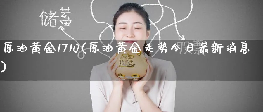 原油黄金1710(原油黄金走势今日最新消息)_国际期货_第1张_青花期货直播间 原油黄金1710(原油黄金走势今日最新消息)_https://qh.ynbygsw.com_国际期货_第1张