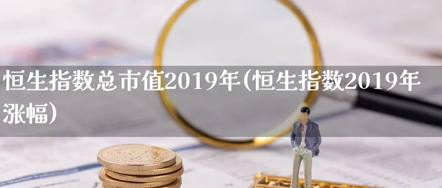 恒生指数总市值2019年(恒生指数2019年涨幅)_国际期货_第1张_青花期货直播间 恒生指数总市值2019年(恒生指数2019年涨幅)_https://qh.ynbygsw.com_国际期货_第1张