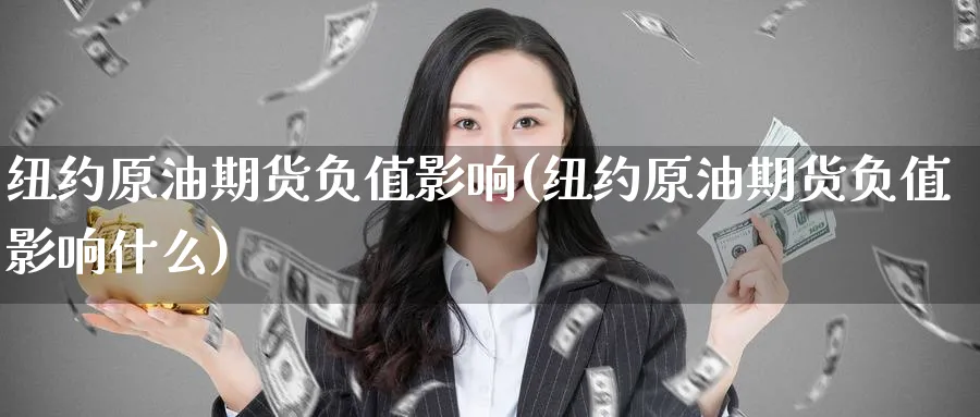 纽约原油期货负值影响(纽约原油期货负值影响什么)_期货交易_第1张_青花期货直播间 纽约原油期货负值影响(纽约原油期货负值影响什么)_https://qh.ynbygsw.com_期货交易_第1张