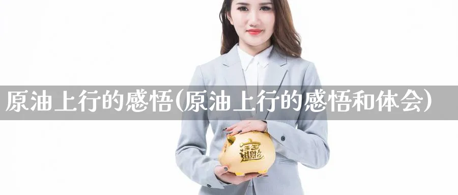原油上行的感悟(原油上行的感悟和体会)_国际期货_第1张_青花期货直播间 原油上行的感悟(原油上行的感悟和体会)_https://qh.ynbygsw.com_国际期货_第1张