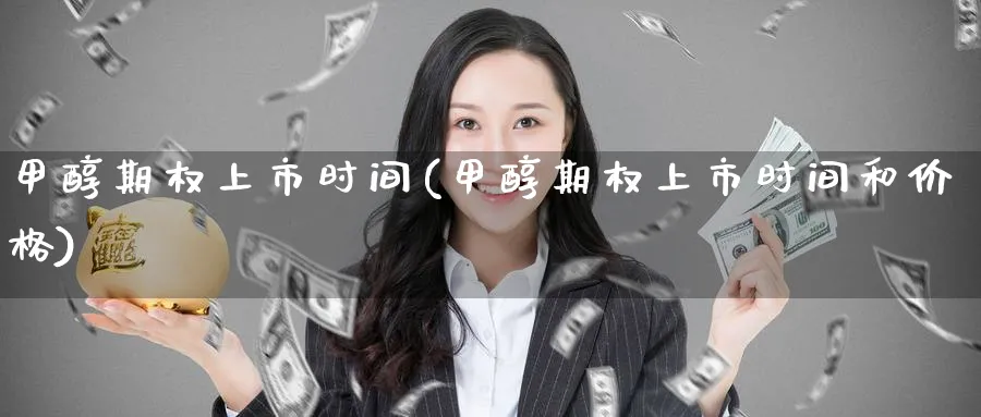甲醇期权上市时间(甲醇期权上市时间和价格)_期货交易_第1张_青花期货直播间 甲醇期权上市时间(甲醇期权上市时间和价格)_https://qh.ynbygsw.com_期货交易_第1张
