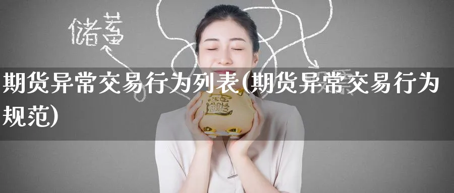 期货异常交易行为列表(期货异常交易行为规范)_https://qh.ynbygsw.com_期货喊单_第1张