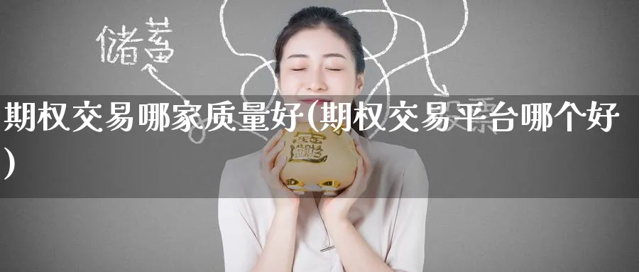 期权交易哪家质量好(期权交易平台哪个好)_国际期货_第1张_青花期货直播间 期权交易哪家质量好(期权交易平台哪个好)_https://qh.ynbygsw.com_国际期货_第1张
