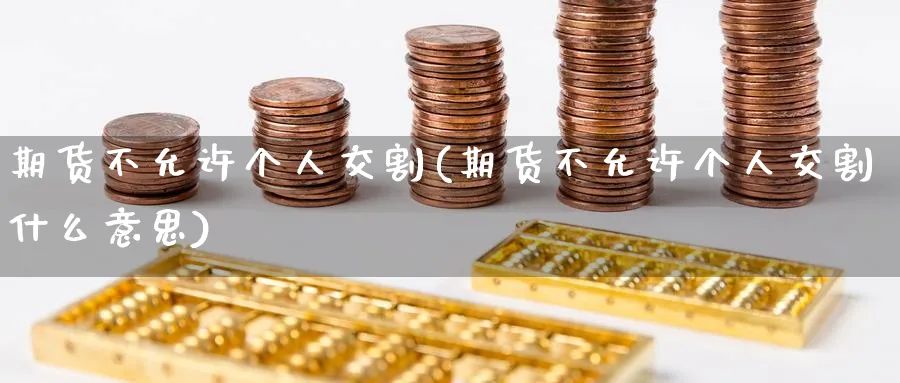 期货不允许个人交割(期货不允许个人交割什么意思)_财金百科_第1张_青花期货直播间 期货不允许个人交割(期货不允许个人交割什么意思)_https://qh.ynbygsw.com_财金百科_第1张