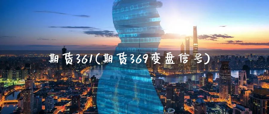 期货361(期货369变盘信号)_财金百科_第1张_青花期货直播间 期货361(期货369变盘信号)_https://qh.ynbygsw.com_财金百科_第1张