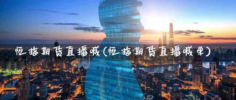 恒指期货直播喊(恒指期货直播喊单)_财金百科_第1张_青花期货直播间 恒指期货直播喊(恒指期货直播喊单)_https://qh.ynbygsw.com_财金百科_第1张