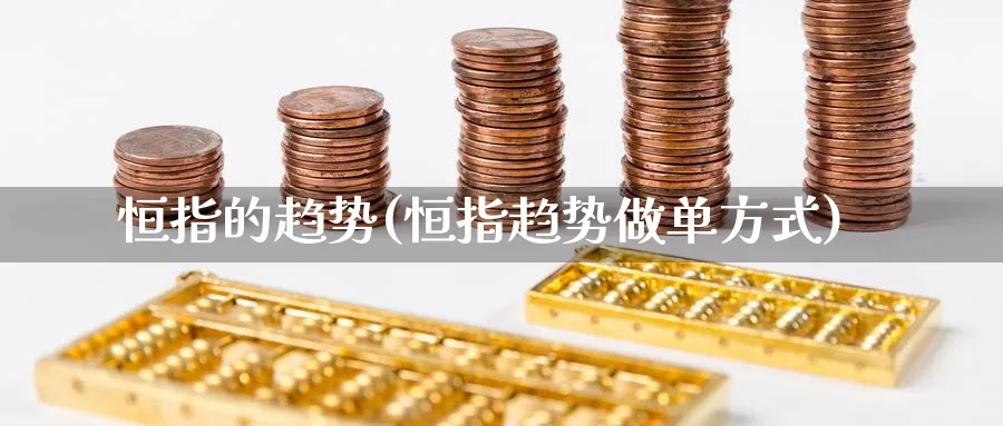 恒指的趋势(恒指趋势做单方式)_期货交易_第1张_青花期货直播间 恒指的趋势(恒指趋势做单方式)_https://qh.ynbygsw.com_期货交易_第1张