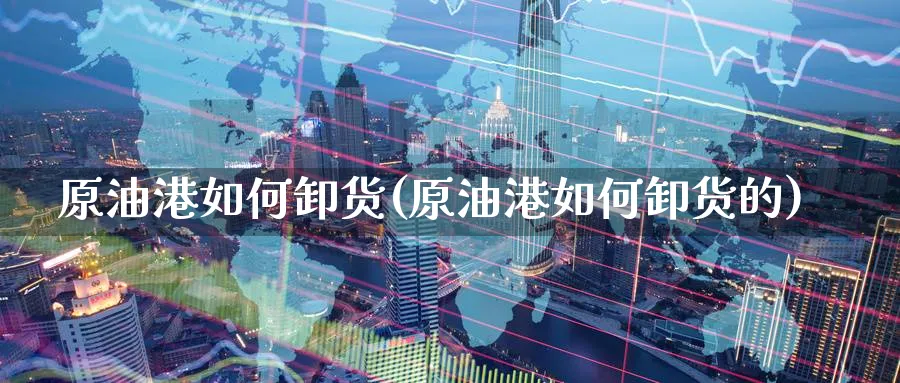 原油港如何卸货(原油港如何卸货的)_财金百科_第1张_青花期货直播间 原油港如何卸货(原油港如何卸货的)_https://qh.ynbygsw.com_财金百科_第1张