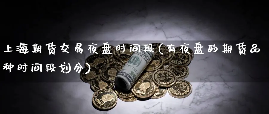上海期货交易夜盘时间段(有夜盘的期货品种时间段划分)_期货直播_第1张_青花期货直播间 上海期货交易夜盘时间段(有夜盘的期货品种时间段划分)_https://qh.ynbygsw.com_期货直播_第1张