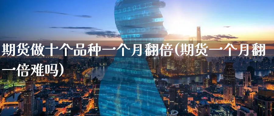 期货做十个品种一个月翻倍(期货一个月翻一倍难吗)_财金知识_第1张_青花期货直播间 期货做十个品种一个月翻倍(期货一个月翻一倍难吗)_https://qh.ynbygsw.com_财金知识_第1张