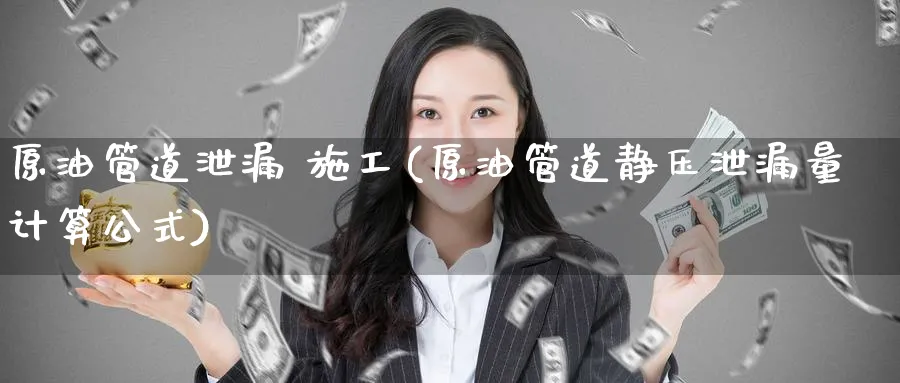 原油管道泄漏 施工(原油管道静压泄漏量计算公式)_国际期货_第1张_青花期货直播间 原油管道泄漏 施工(原油管道静压泄漏量计算公式)_https://qh.ynbygsw.com_国际期货_第1张