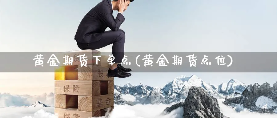 黄金期货下单点(黄金期货点位)_财金知识_第1张_青花期货直播间 黄金期货下单点(黄金期货点位)_https://qh.ynbygsw.com_财金知识_第1张
