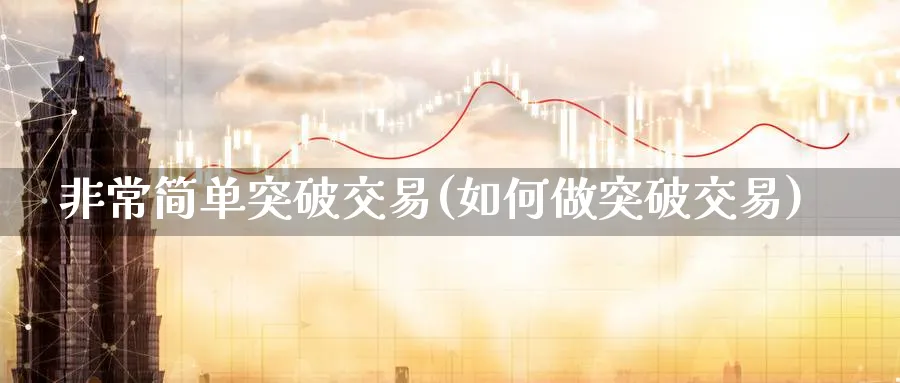 非常简单突破交易(如何做突破交易)_https://qh.ynbygsw.com_期货直播_第1张