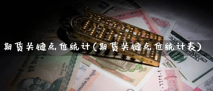 期货关键点位统计(期货关键点位统计表)_https://qh.ynbygsw.com_财金知识_第1张