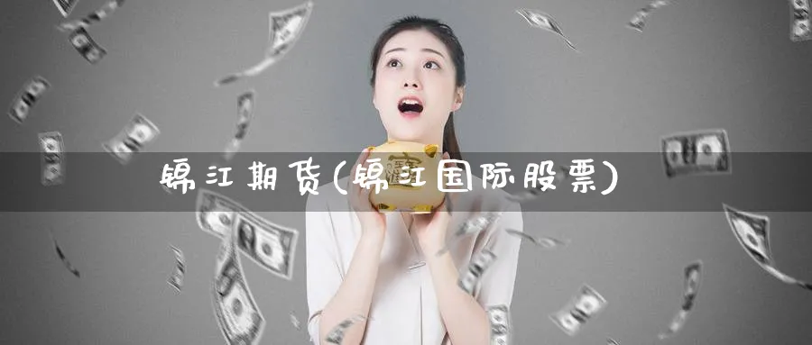 锦江期货(锦江国际股票)_期货喊单_第1张_青花期货直播间 锦江期货(锦江国际股票)_https://qh.ynbygsw.com_期货喊单_第1张