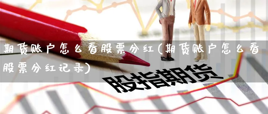 期货账户怎么看股票分红(期货账户怎么看股票分红记录)_期货直播_第1张_青花期货直播间 期货账户怎么看股票分红(期货账户怎么看股票分红记录)_https://qh.ynbygsw.com_期货直播_第1张