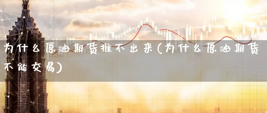 为什么原油期货推不出来(为什么原油期货不能交易)_国际期货_第1张_青花期货直播间 为什么原油期货推不出来(为什么原油期货不能交易)_https://qh.ynbygsw.com_国际期货_第1张