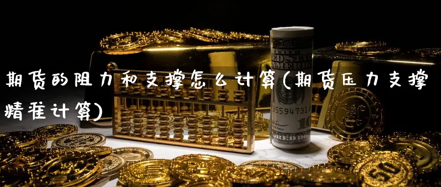 期货的阻力和支撑怎么计算(期货压力支撑精准计算)_期货喊单_第1张_青花期货直播间 期货的阻力和支撑怎么计算(期货压力支撑精准计算)_https://qh.ynbygsw.com_期货喊单_第1张