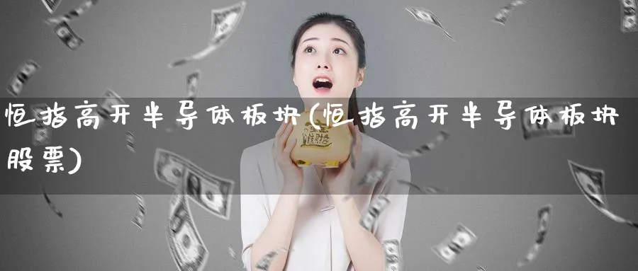 恒指高开半导体板块(恒指高开半导体板块股票)_https://qh.ynbygsw.com_期货直播_第1张