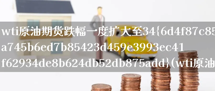 wti原油期货跌幅一度扩大至34%(wti原油期货行情)_财金知识_第1张_青花期货直播间 wti原油期货跌幅一度扩大至34%(wti原油期货行情)_https://qh.ynbygsw.com_财金知识_第1张