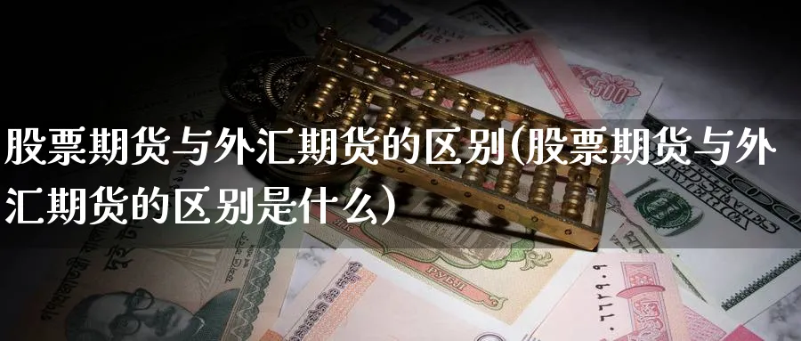 股票期货与外汇期货的区别(股票期货与外汇期货的区别是什么)_财金知识_第1张_青花期货直播间 股票期货与外汇期货的区别(股票期货与外汇期货的区别是什么)_https://qh.ynbygsw.com_财金知识_第1张