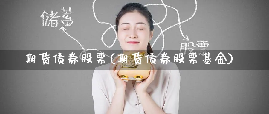 期货债券股票(期货债券股票基金)_财金百科_第1张_青花期货直播间 期货债券股票(期货债券股票基金)_https://qh.ynbygsw.com_财金百科_第1张