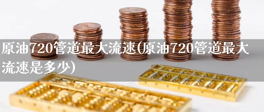 原油720管道最大流速(原油720管道最大流速是多少)_财金百科_第1张_青花期货直播间 原油720管道最大流速(原油720管道最大流速是多少)_https://qh.ynbygsw.com_财金百科_第1张