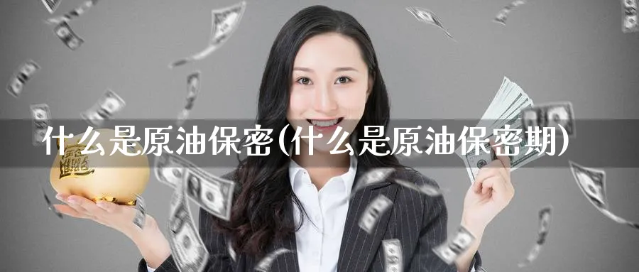 什么是原油保密(什么是原油保密期)_期货交易_第1张_青花期货直播间 什么是原油保密(什么是原油保密期)_https://qh.ynbygsw.com_期货交易_第1张