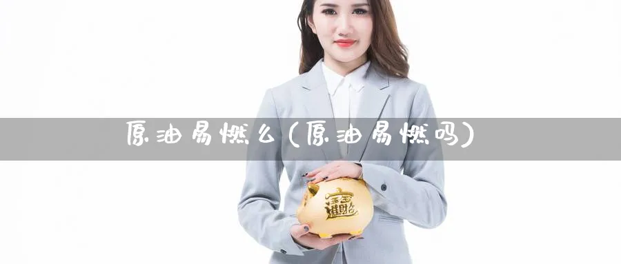 原油易燃么(原油易燃吗)_期货交易_第1张_青花期货直播间 原油易燃么(原油易燃吗)_https://qh.ynbygsw.com_期货交易_第1张
