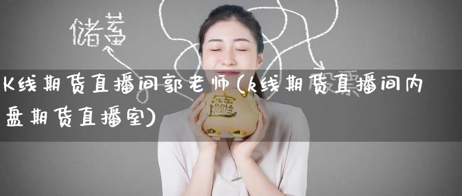 K线期货直播间郭老师(k线期货直播间内盘期货直播室)_期货直播_第1张_青花期货直播间 K线期货直播间郭老师(k线期货直播间内盘期货直播室)_https://qh.ynbygsw.com_期货直播_第1张
