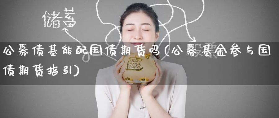 公募债基能配国债期货吗(公募基金参与国债期货指引)_https://qh.ynbygsw.com_期货喊单_第1张