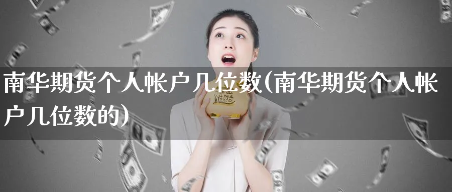 南华期货个人帐户几位数(南华期货个人帐户几位数的)_财金百科_第1张_青花期货直播间 南华期货个人帐户几位数(南华期货个人帐户几位数的)_https://qh.ynbygsw.com_财金百科_第1张