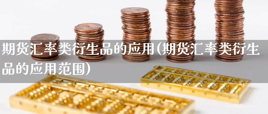 期货汇率类衍生品的应用(期货汇率类衍生品的应用范围)_财金百科_第1张_青花期货直播间 期货汇率类衍生品的应用(期货汇率类衍生品的应用范围)_https://qh.ynbygsw.com_财金百科_第1张
