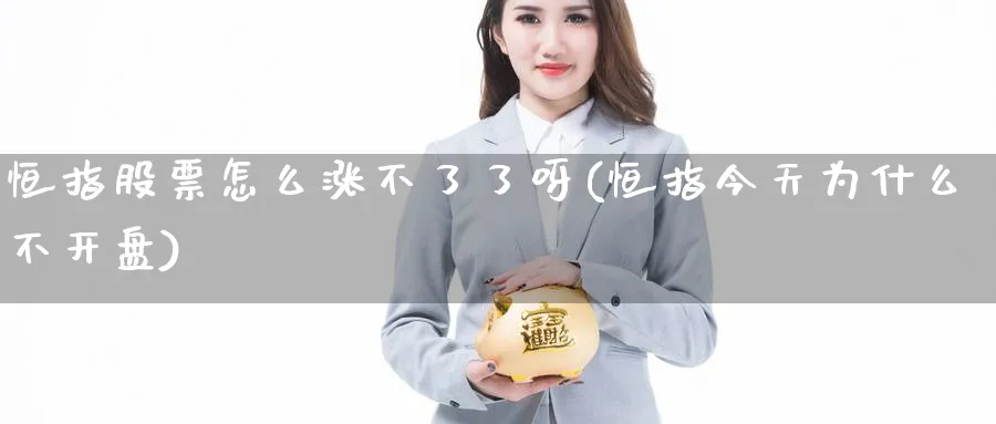 恒指股票怎么涨不了了呀(恒指今天为什么不开盘)_财金知识_第1张_青花期货直播间 恒指股票怎么涨不了了呀(恒指今天为什么不开盘)_https://qh.ynbygsw.com_财金知识_第1张
