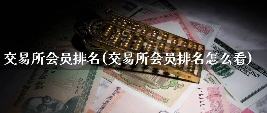 交易所会员排名(交易所会员排名怎么看)_国际期货_第1张_青花期货直播间 交易所会员排名(交易所会员排名怎么看)_https://qh.ynbygsw.com_国际期货_第1张