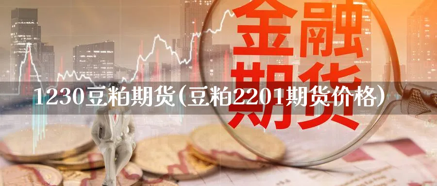 1230豆粕期货(豆粕2201期货价格)_国际期货_第1张_青花期货直播间 1230豆粕期货(豆粕2201期货价格)_https://qh.ynbygsw.com_国际期货_第1张
