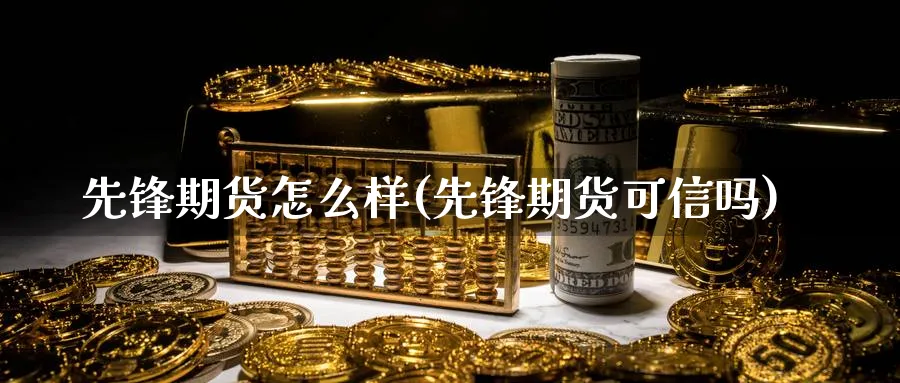 先锋期货怎么样(先锋期货可信吗)_期货交易_第1张_青花期货直播间 先锋期货怎么样(先锋期货可信吗)_https://qh.ynbygsw.com_期货交易_第1张