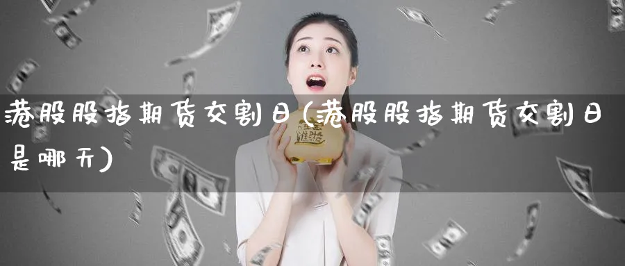 港股股指期货交割日(港股股指期货交割日是哪天)_期货交易_第1张_青花期货直播间 港股股指期货交割日(港股股指期货交割日是哪天)_https://qh.ynbygsw.com_期货交易_第1张
