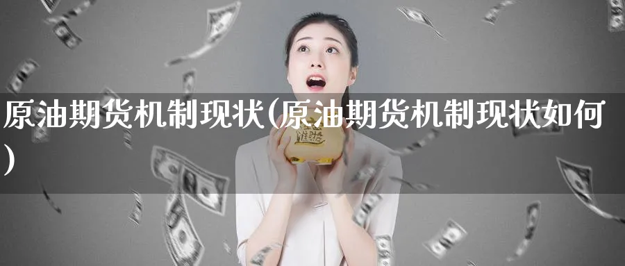 原油期货机制现状(原油期货机制现状如何)_期货喊单_第1张_青花期货直播间 原油期货机制现状(原油期货机制现状如何)_https://qh.ynbygsw.com_期货喊单_第1张