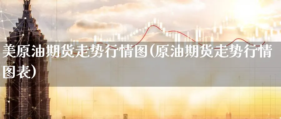 美原油期货走势行情图(原油期货走势行情图表)_国际期货_第1张_青花期货直播间 美原油期货走势行情图(原油期货走势行情图表)_https://qh.ynbygsw.com_国际期货_第1张