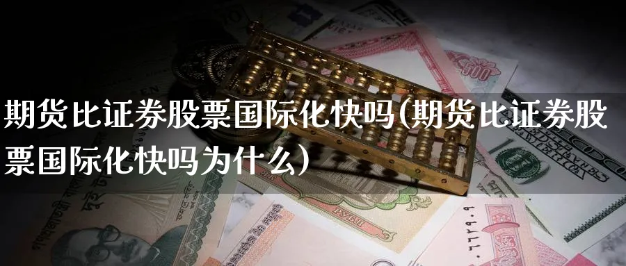 期货比证券股票国际化快吗(期货比证券股票国际化快吗为什么)_期货直播_第1张_青花期货直播间 期货比证券股票国际化快吗(期货比证券股票国际化快吗为什么)_https://qh.ynbygsw.com_期货直播_第1张