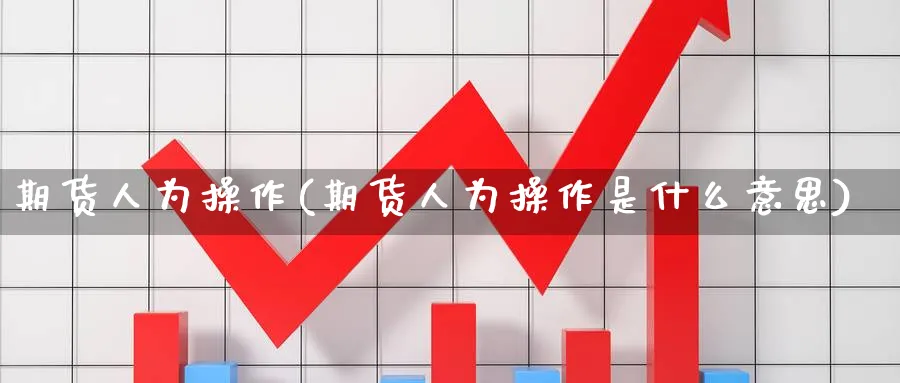 期货人为操作(期货人为操作是什么意思)_国际期货_第1张_青花期货直播间 期货人为操作(期货人为操作是什么意思)_https://qh.ynbygsw.com_国际期货_第1张