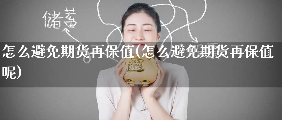 怎么避免期货再保值(怎么避免期货再保值呢)_财金知识_第1张_青花期货直播间 怎么避免期货再保值(怎么避免期货再保值呢)_https://qh.ynbygsw.com_财金知识_第1张